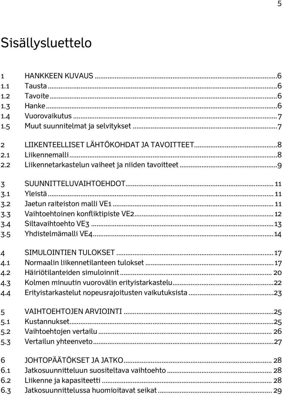 .. 12 3.4 Siltavaihtoehto VE3... 13 3.5 Yhdistelmämalli VE4... 14 4 SIMULOINTIEN TULOKSET... 17 4.1 Normaalin liikennetilanteen tulokset... 17 4.2 Häiriötilanteiden simuloinnit... 20 4.