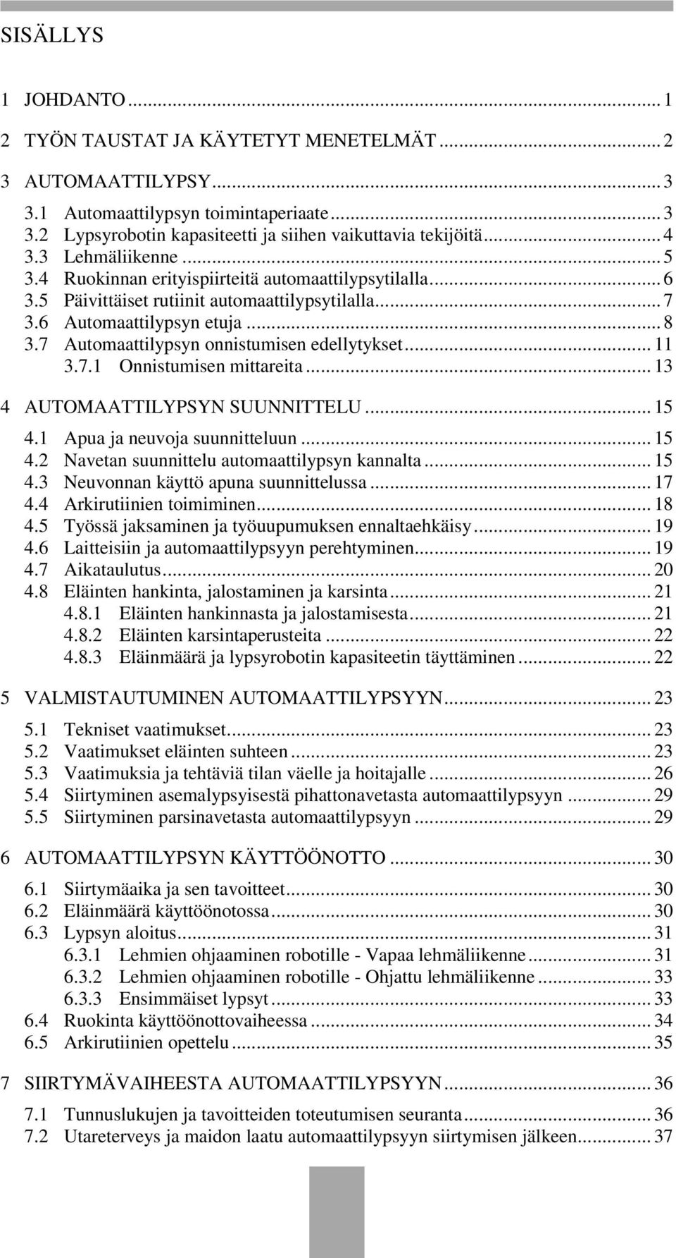 7 Automaattilypsyn onnistumisen edellytykset... 11 3.7.1 Onnistumisen mittareita... 13 4 AUTOMAATTILYPSYN SUUNNITTELU... 15 4.1 Apua ja neuvoja suunnitteluun... 15 4.2 Navetan suunnittelu automaattilypsyn kannalta.