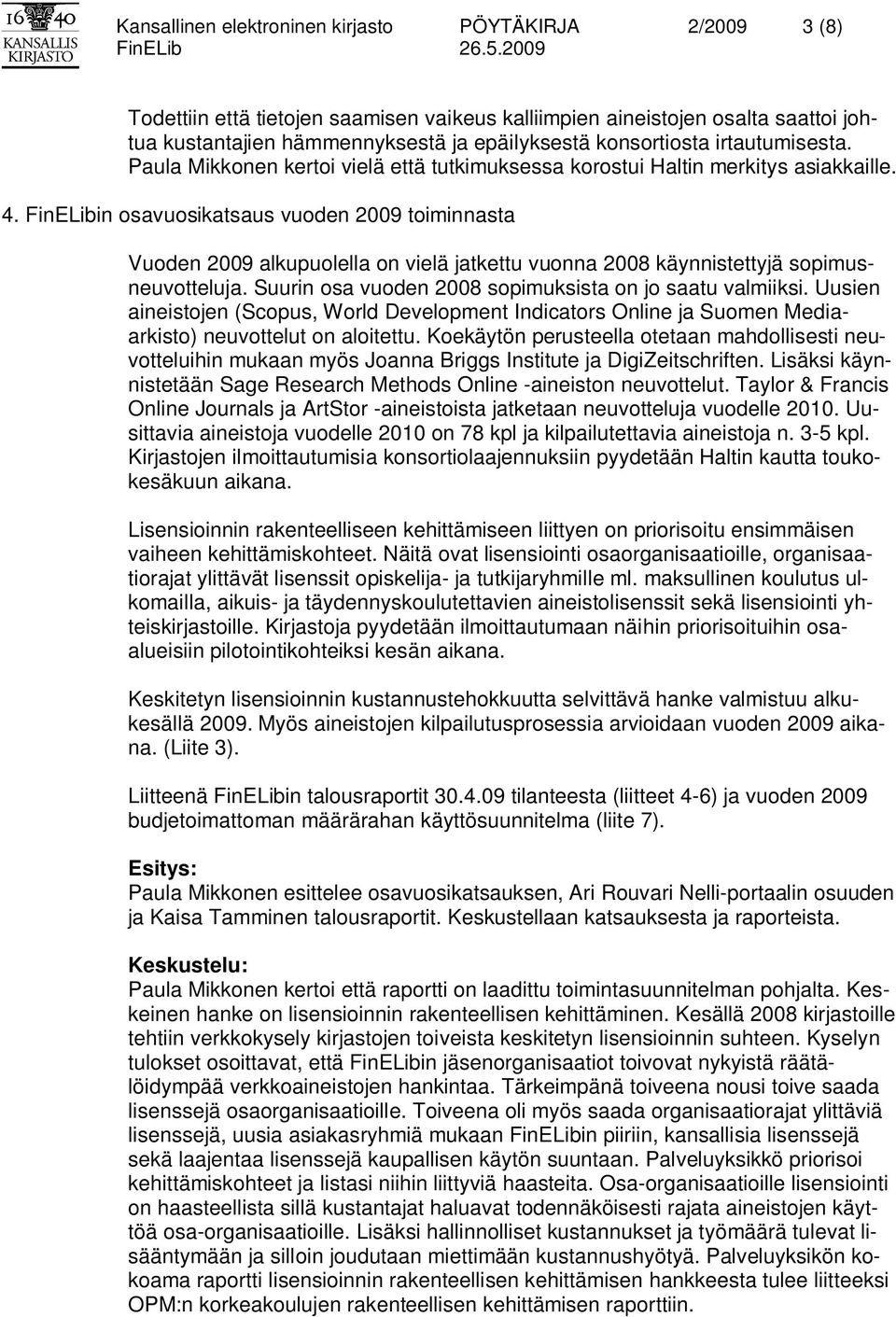 FinELibin osavuosikatsaus vuoden 2009 toiminnasta Vuoden 2009 alkupuolella on vielä jatkettu vuonna 2008 käynnistettyjä sopimusneuvotteluja. Suurin osa vuoden 2008 sopimuksista on jo saatu valmiiksi.