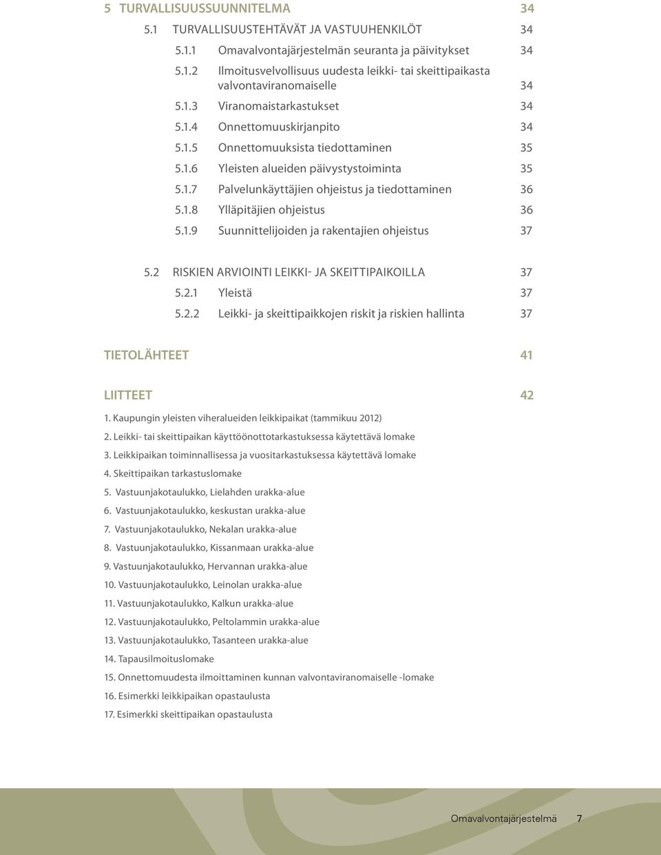 1.8 Ylläpitäjien ohjeistus 36 5.1.9 Suunnittelijoiden ja rakentajien ohjeistus 37 5.2 RISKIEN ARVIOINTI LEIKKI- JA SKEITTIPAIKOILLA 37 5.2.1 Yleistä 37 5.2.2 Leikki- ja skeittipaikkojen riskit ja riskien hallinta 37 TIETOLÄHTEET 41 LIITTEET 42 1.
