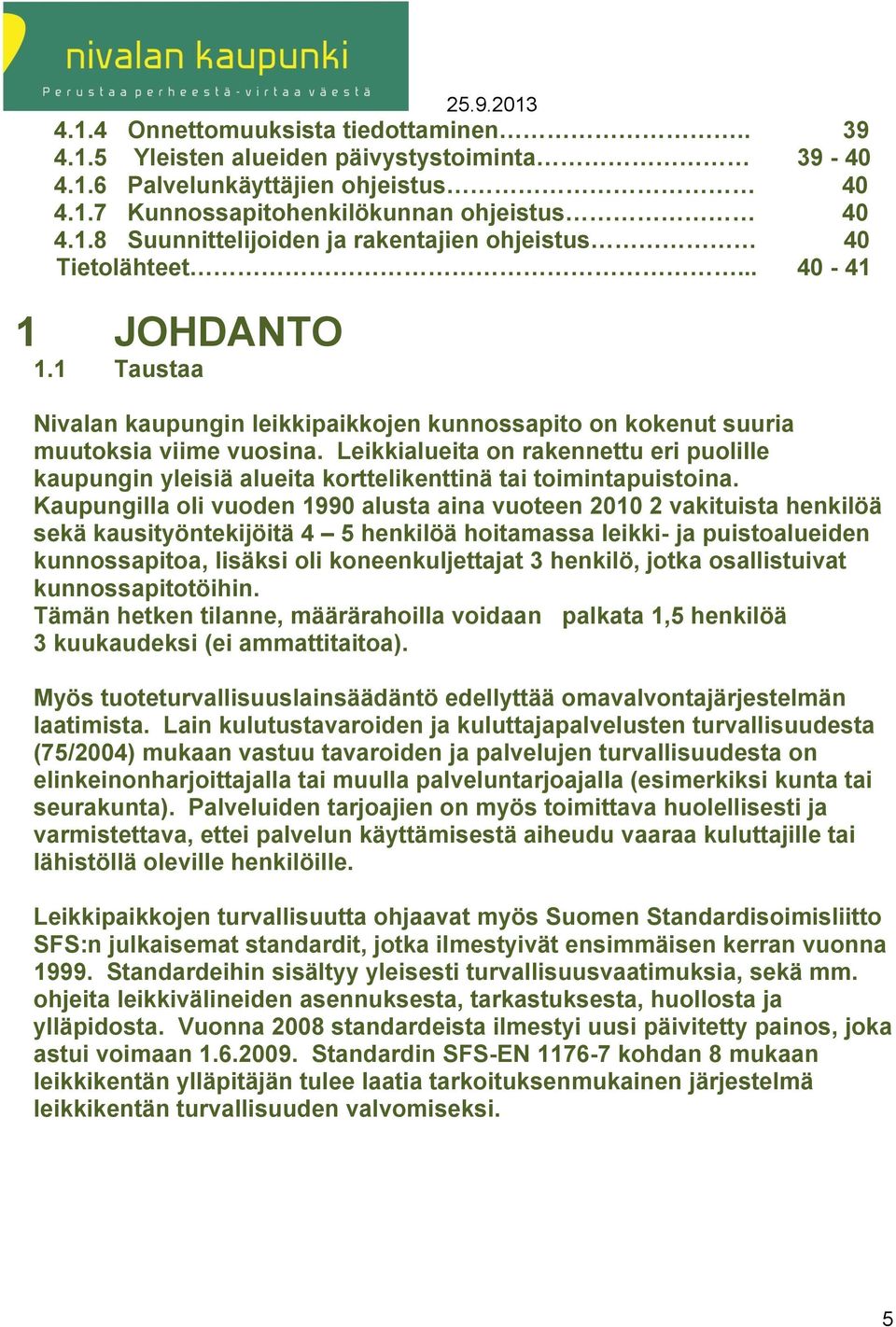 Leikkialueita on rakennettu eri puolille kaupungin yleisiä alueita korttelikenttinä tai toimintapuistoina.