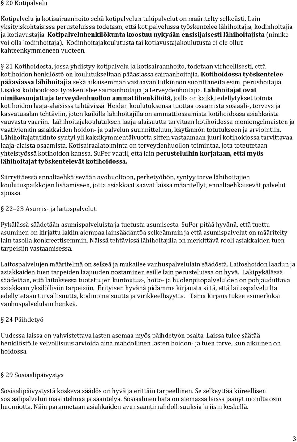 Kotipalveluhenkilökunta koostuu nykyään ensisijaisesti lähihoitajista (nimike voi olla kodinhoitaja). Kodinhoitajakoulutusta tai kotiavustajakoulutusta ei ole ollut kahteenkymmeneen vuoteen.