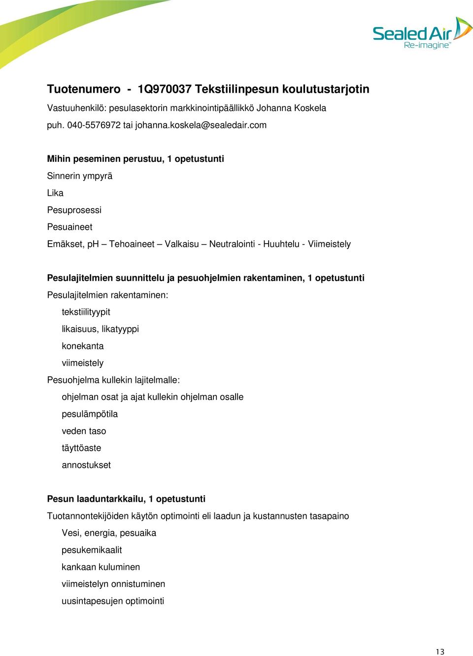 pesuohjelmien rakentaminen, 1 opetustunti Pesulajitelmien rakentaminen: tekstiilityypit likaisuus, likatyyppi konekanta viimeistely Pesuohjelma kullekin lajitelmalle: ohjelman osat ja ajat kullekin