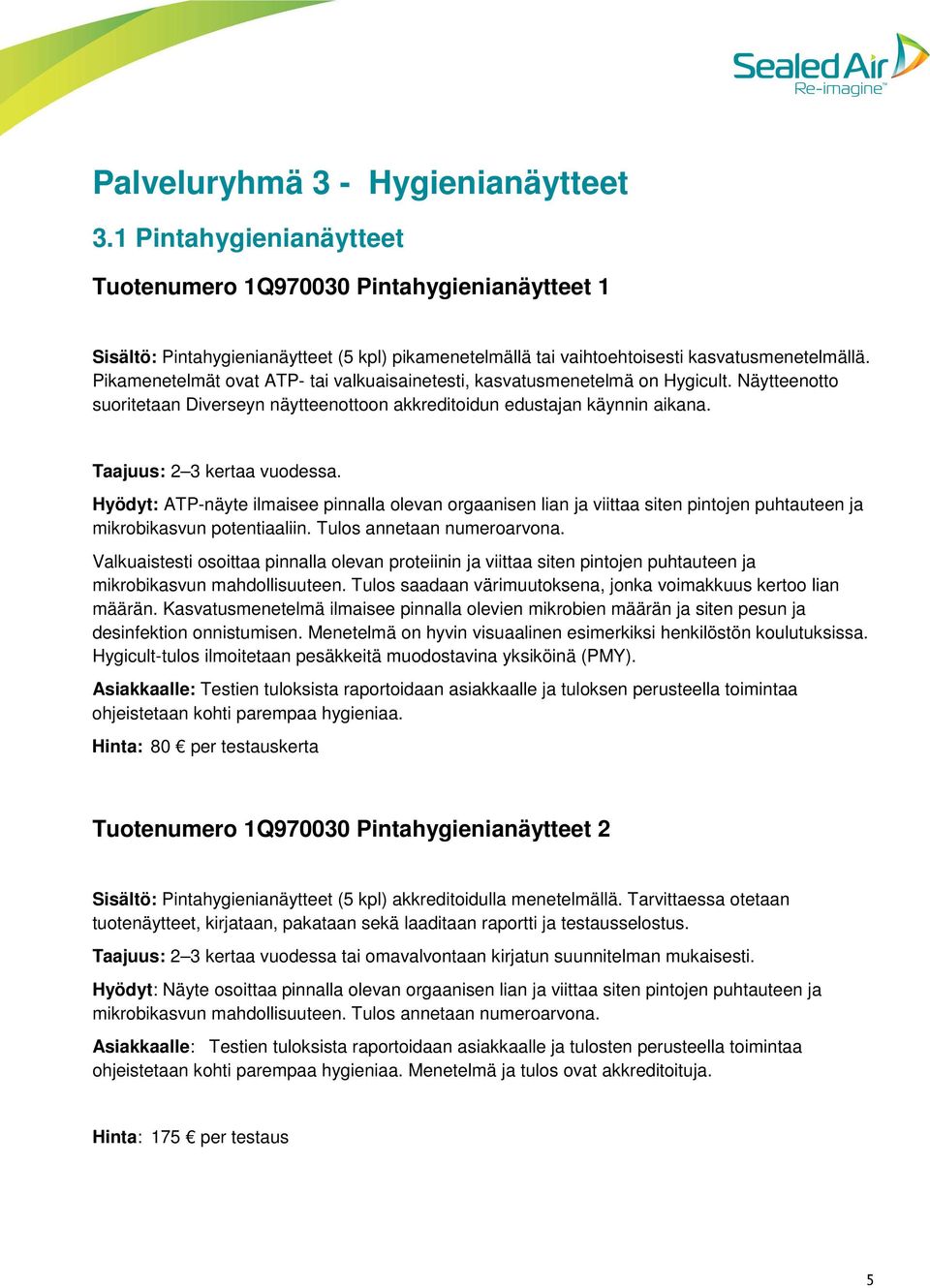 Pikamenetelmät ovat ATP- tai valkuaisainetesti, kasvatusmenetelmä on Hygicult. Näytteenotto suoritetaan Diverseyn näytteenottoon akkreditoidun edustajan käynnin aikana. Taajuus: 2 3 kertaa vuodessa.