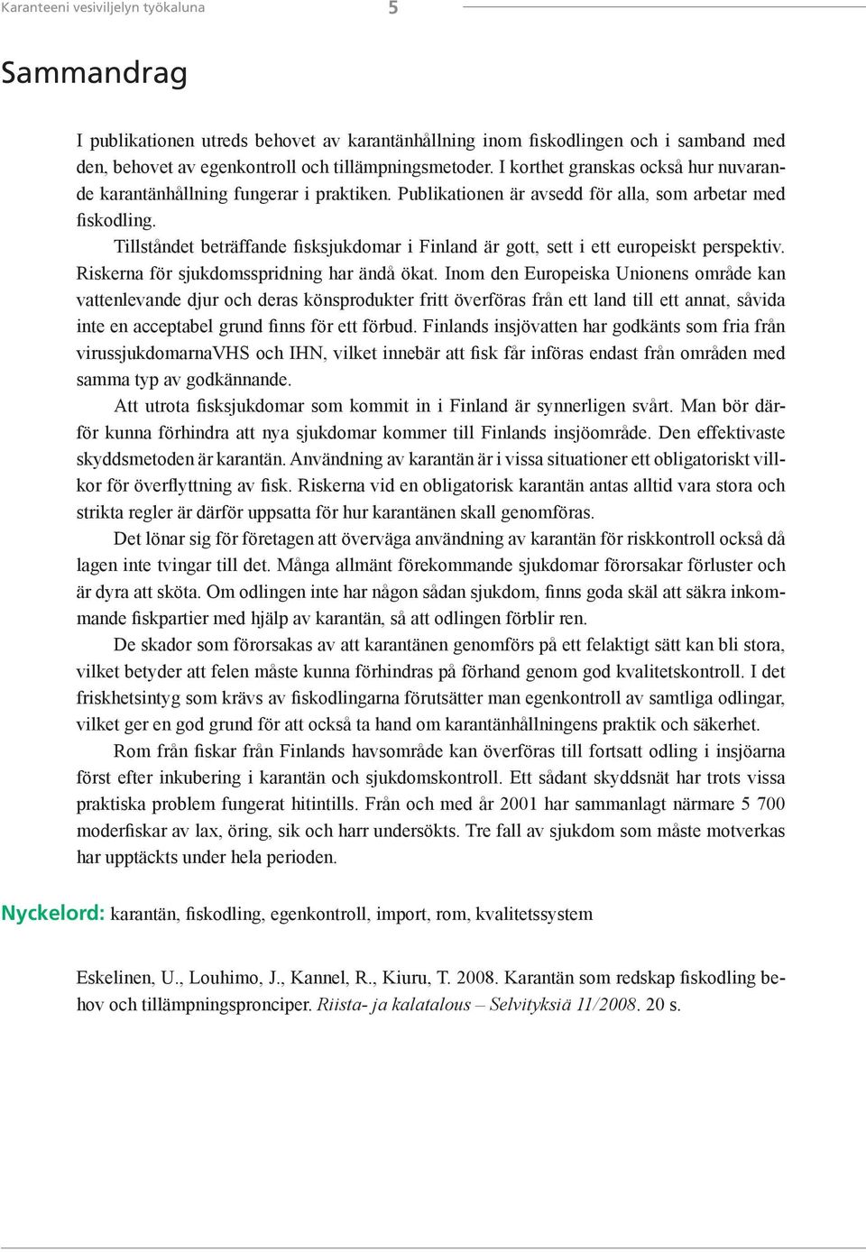 Tillståndet beträffande fisksjukdomar i Finland är gott, sett i ett europeiskt perspektiv. Riskerna för sjukdomsspridning har ändå ökat.