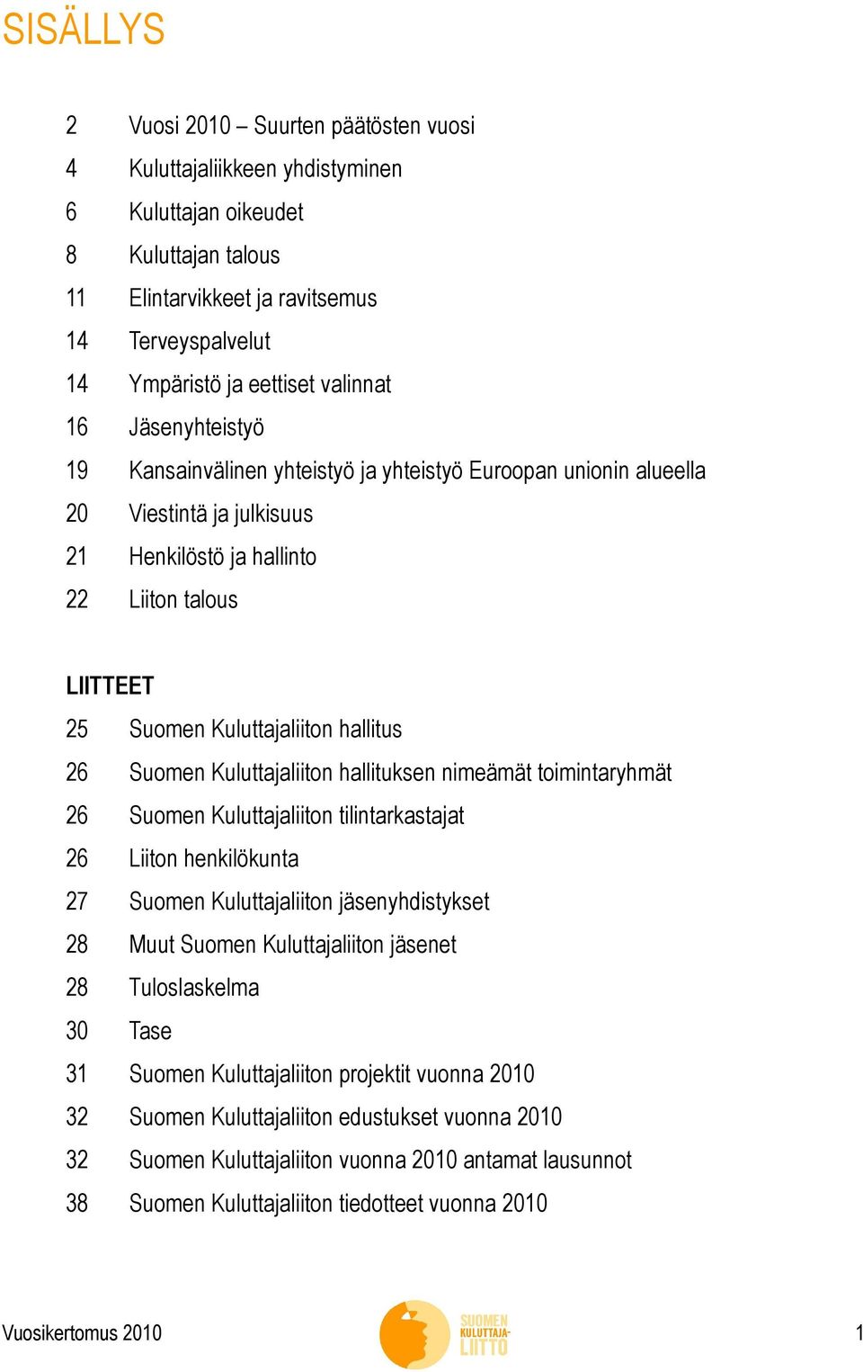 hallitus 26 Suomen Kuluttajaliiton hallituksen nimeämät toimintaryhmät 26 Suomen Kuluttajaliiton tilintarkastajat 26 Liiton henkilökunta 27 Suomen Kuluttajaliiton jäsenyhdistykset 28 Muut Suomen