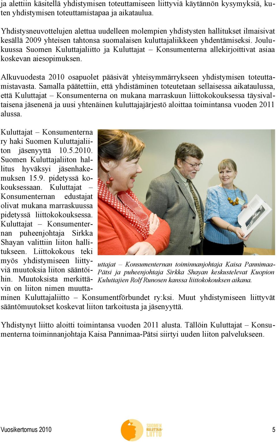 Joulukuussa Suomen Kuluttajaliitto ja Kuluttajat Konsumenterna allekirjoittivat asiaa koskevan aiesopimuksen. Alkuvuodesta 2010 osapuolet pääsivät yhteisymmärrykseen yhdistymisen toteuttamistavasta.
