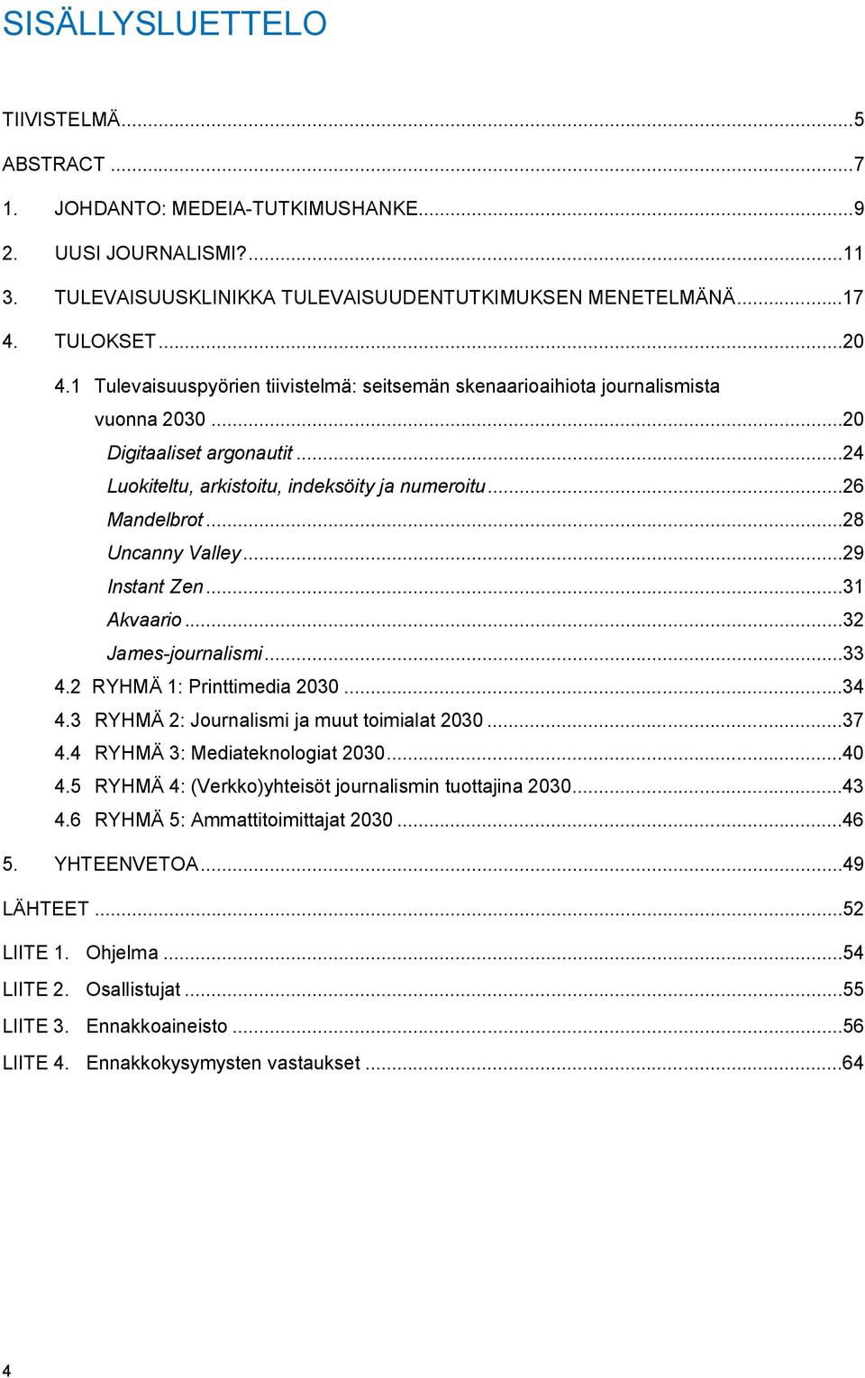 ..28 Uncanny Valley...29 Instant Zen...31 Akvaario...32 James-journalismi...33 4.2 RYHMÄ 1: Printtimedia 2030...34 4.3 RYHMÄ 2: Journalismi ja muut toimialat 2030...37 4.