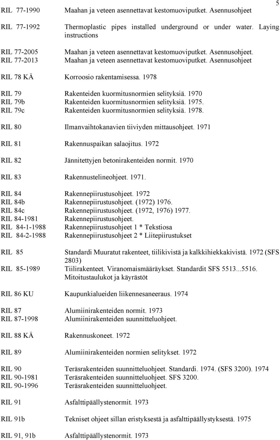 1978 RIL 79 Rakenteiden kuormitusnormien selityksiä. 1970 RIL 79b Rakenteiden kuormitusnormien selityksiä. 1975. RIL 79c Rakenteiden kuormitusnormien selityksiä. 1978.