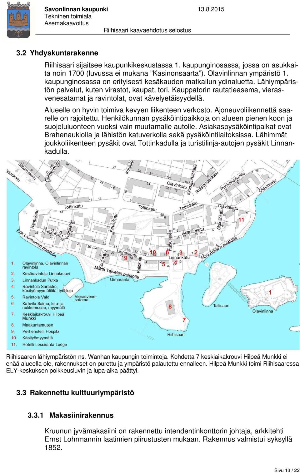 Lähiympäristön palvelut, kuten virastot, kaupat, tori, Kauppatorin rautatieasema, vierasvenesatamat ja ravintolat, ovat kävelyetäisyydellä. Alueelle on hyvin toimiva kevyen liikenteen verkosto.