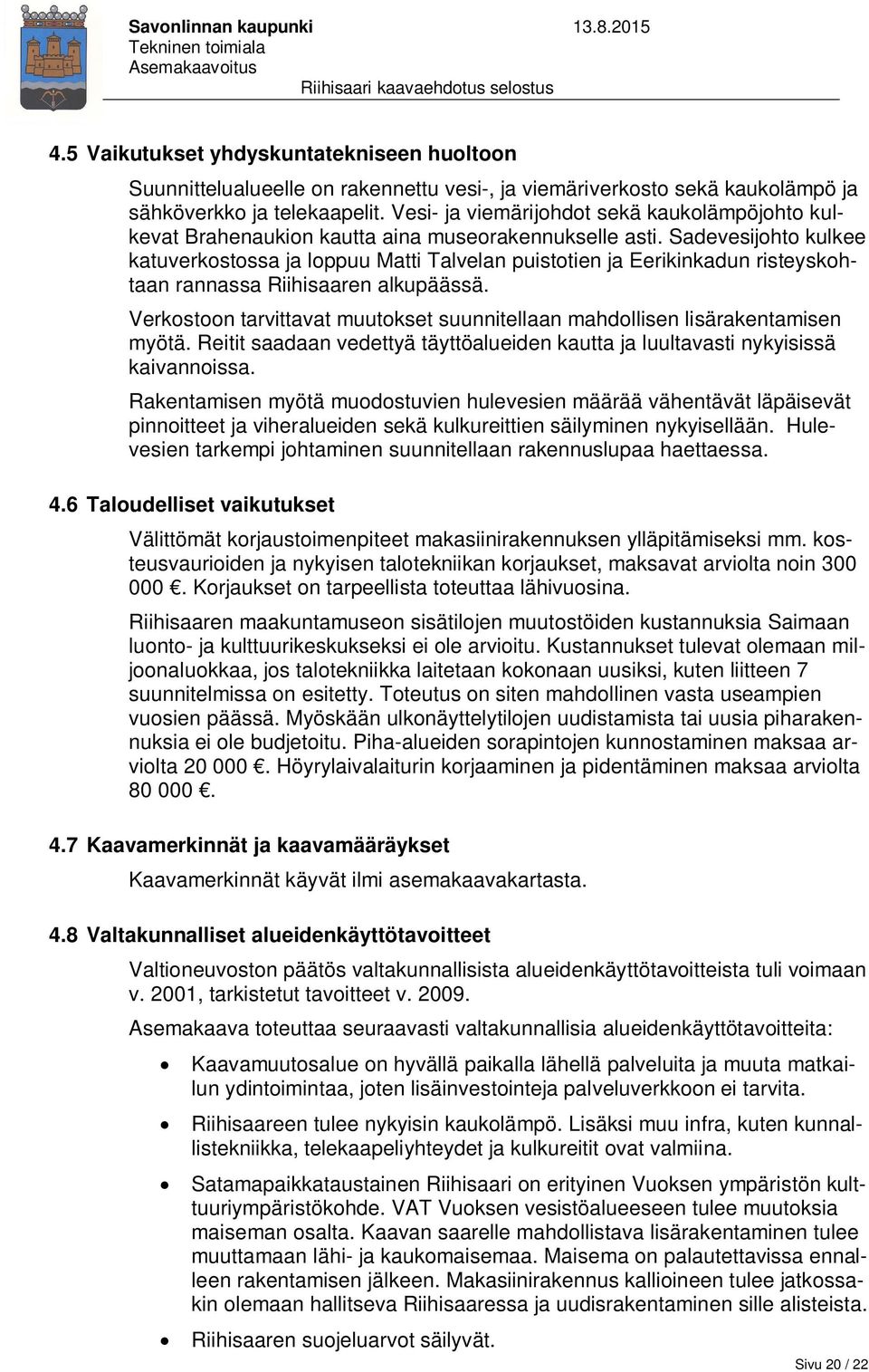 Sadevesijohto kulkee katuverkostossa ja loppuu Matti Talvelan puistotien ja Eerikinkadun risteyskohtaan rannassa Riihisaaren alkupäässä.