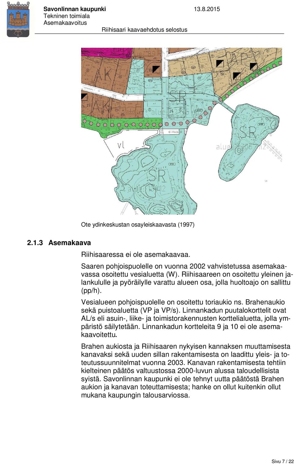 Brahenaukio sekä puistoaluetta (VP ja VP/s). Linnankadun puutalokorttelit ovat AL/s eli asuin-, liike- ja toimistorakennusten korttelialuetta, jolla ympäristö säilytetään.