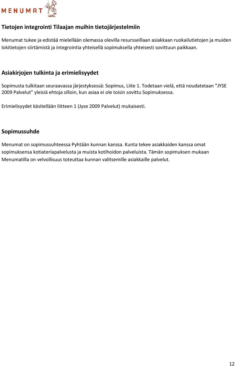 Todetaan vielä, että noudatetaan JYSE 2009 Palvelut yleisiä ehtoja silloin, kun asiaa ei ole toisin sovittu Sopimuksessa. Erimielisyydet käsitellään liitteen 1 (Jyse 2009 Palvelut) mukaisesti.