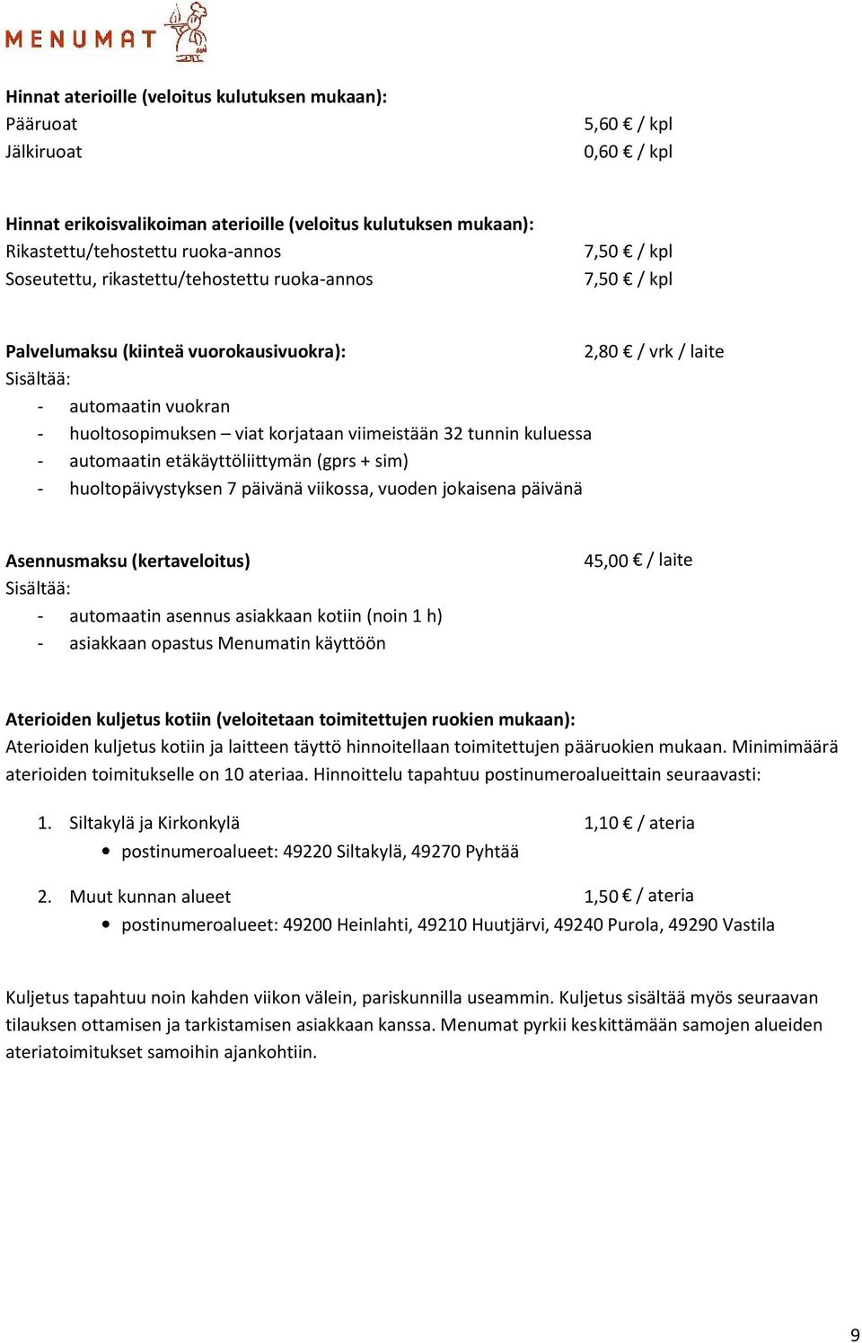 viimeistään 32 tunnin kuluessa - automaatin etäkäyttöliittymän (gprs + sim) - huoltopäivystyksen 7 päivänä viikossa, vuoden jokaisena päivänä Asennusmaksu (kertaveloitus) Sisältää: - automaatin