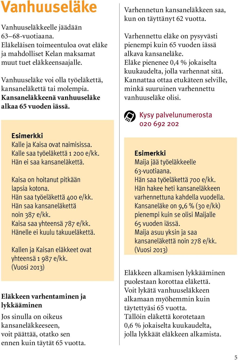 Hän ei saa kansaneläkettä. Kaisa on hoitanut pitkään lapsia kotona. Hän saa työeläkettä 400 e/kk. Hän saa kansaneläkettä noin 387 e/kk. Kaisa saa yhteensä 787 e/kk. Hänelle ei kuulu takuueläkettä.