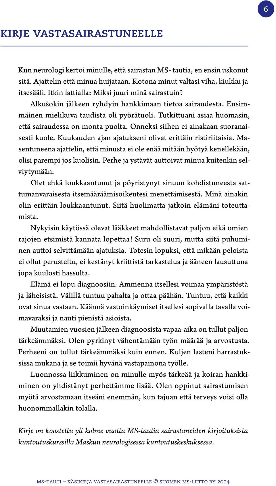 Tutkittuani asiaa huomasin, että sairaudessa on monta puolta. Onneksi siihen ei ainakaan suoranaisesti kuole. Kuukauden ajan ajatukseni olivat erittäin ristiriitaisia.