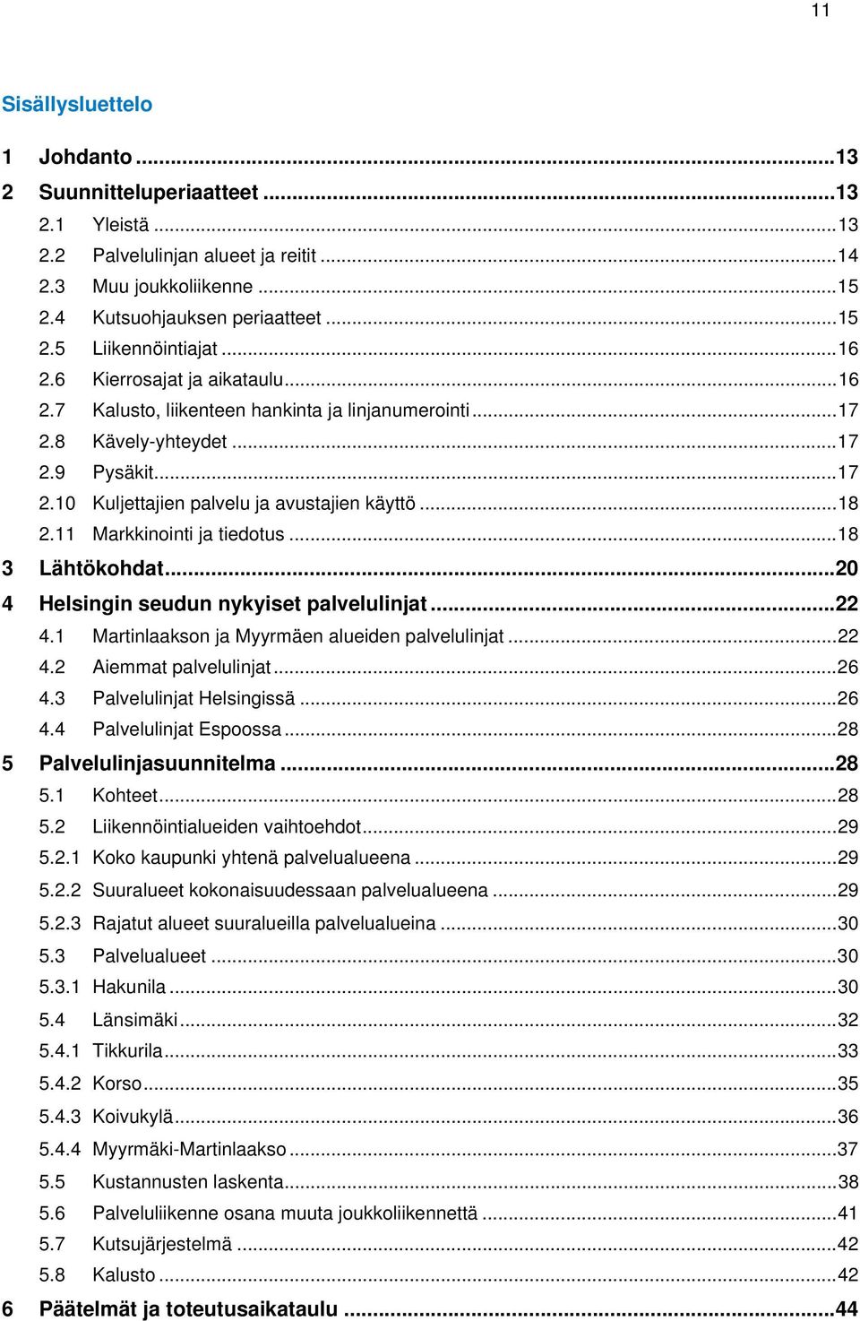 11 Markkinointi ja tiedotus... 18 3 Lähtökohdat... 20 4 Helsingin seudun nykyiset palvelulinjat... 22 4.1 Martinlaakson ja Myyrmäen alueiden palvelulinjat... 22 4.2 Aiemmat palvelulinjat... 26 4.