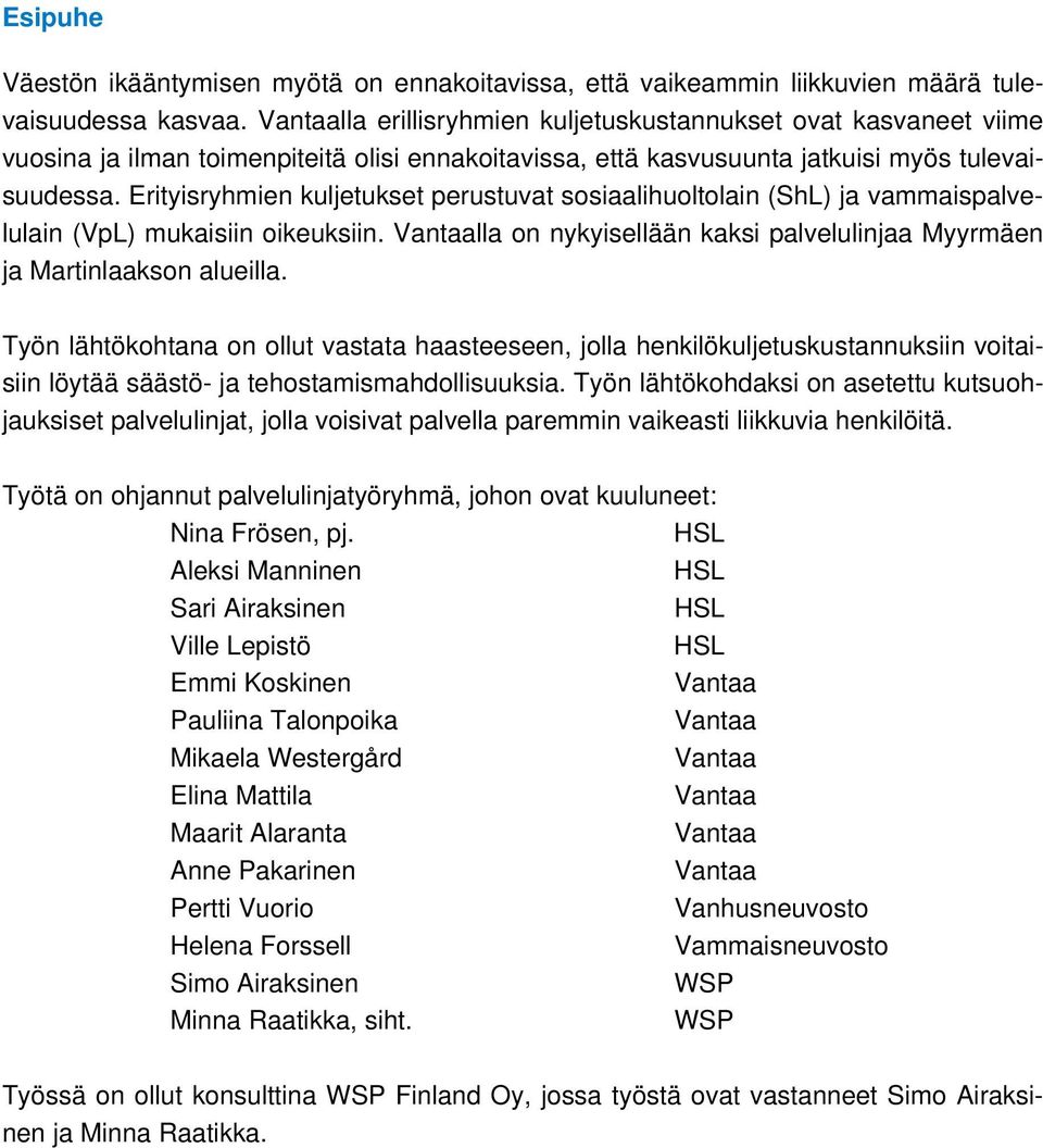 Erityisryhmien kuljetukset perustuvat sosiaalihuoltolain (ShL) ja vammaispalvelulain (VpL) mukaisiin oikeuksiin. Vantaalla on nykyisellään kaksi palvelulinjaa Myyrmäen ja Martinlaakson alueilla.