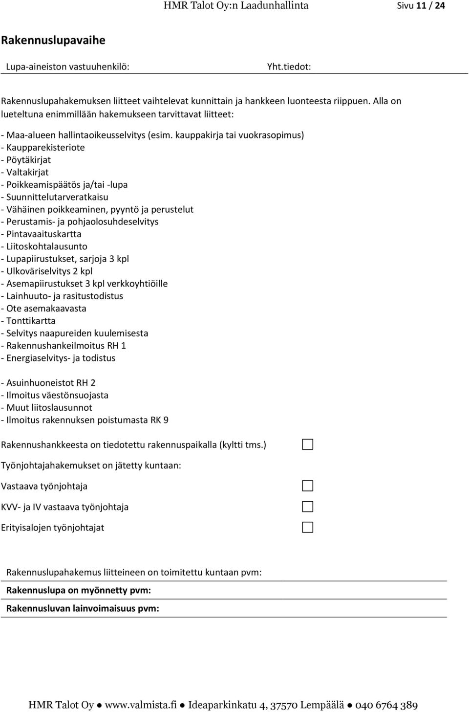 kauppakirja tai vuokrasopimus) - Kaupparekisteriote - Pöytäkirjat - Valtakirjat - Poikkeamispäätös ja/tai -lupa - Suunnittelutarveratkaisu - Vähäinen poikkeaminen, pyyntö ja perustelut - Perustamis-