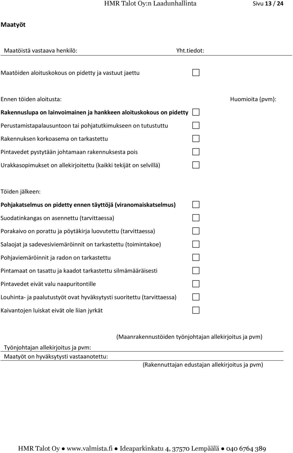 pohjatutkimukseen on tutustuttu Rakennuksen korkoasema on tarkastettu Pintavedet pystytään johtamaan rakennuksesta pois Urakkasopimukset on allekirjoitettu (kaikki tekijät on selvillä) Töiden