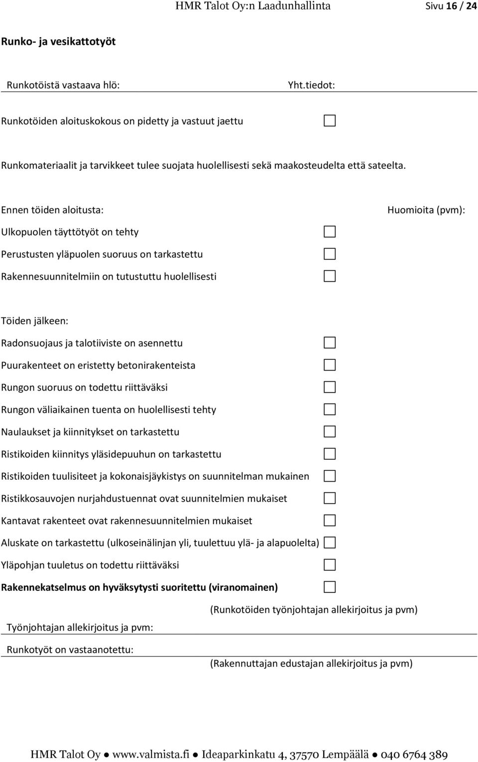 Ennen töiden aloitusta: Huomioita (pvm): Ulkopuolen täyttötyöt on tehty Perustusten yläpuolen suoruus on tarkastettu Rakennesuunnitelmiin on tutustuttu huolellisesti Töiden jälkeen: Radonsuojaus ja