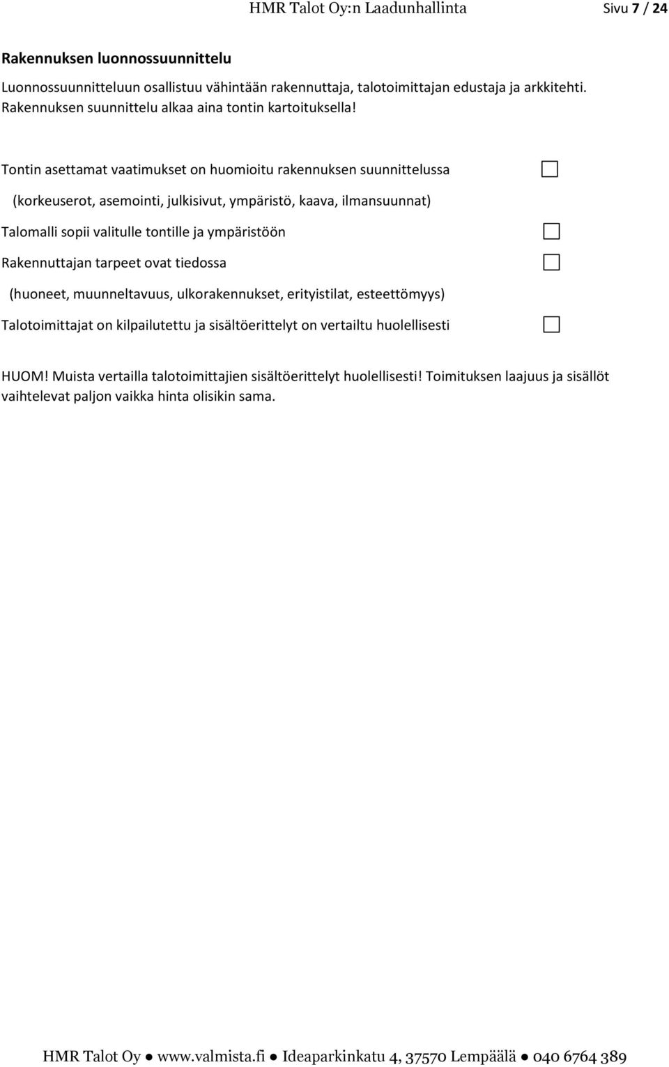 Tontin asettamat vaatimukset on huomioitu rakennuksen suunnittelussa (korkeuserot, asemointi, julkisivut, ympäristö, kaava, ilmansuunnat) Talomalli sopii valitulle tontille ja ympäristöön