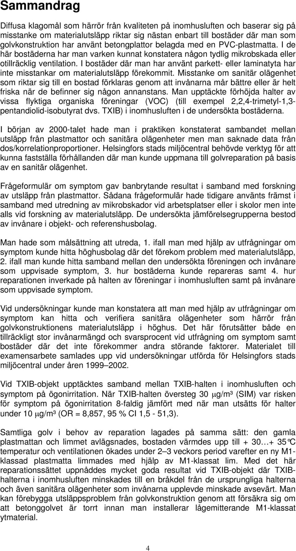 I bostäder där man har använt parkett- eller laminatyta har inte misstankar om materialutsläpp förekommit.