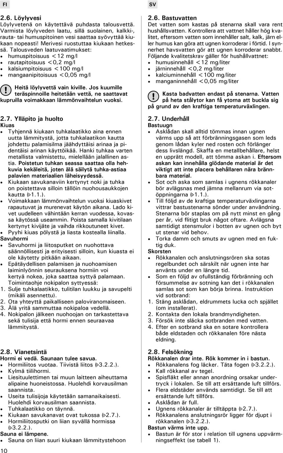 Talousveden laatuvaatimukset: humuspitoisuus <12 mg/l rautapitoisuus <0,2 mg/l kalsiumpitoisuus <100 mg/l mangaanipitoisuus <0,05 mg/l Heitä löylyvettä vain kiville.