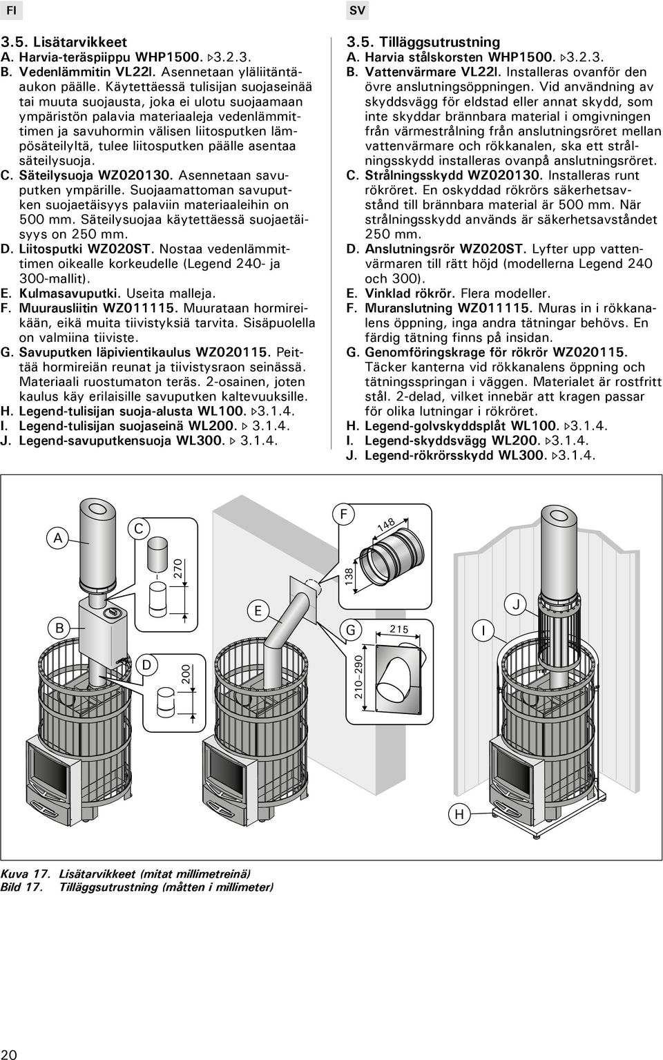 liitosputken päälle asentaa säteilysuoja. C. Säteilysuoja WZ020130. Asennetaan savuputken ympärille. Suojaamattoman savuputken suojaetäisyys palaviin materiaaleihin on 500 mm.