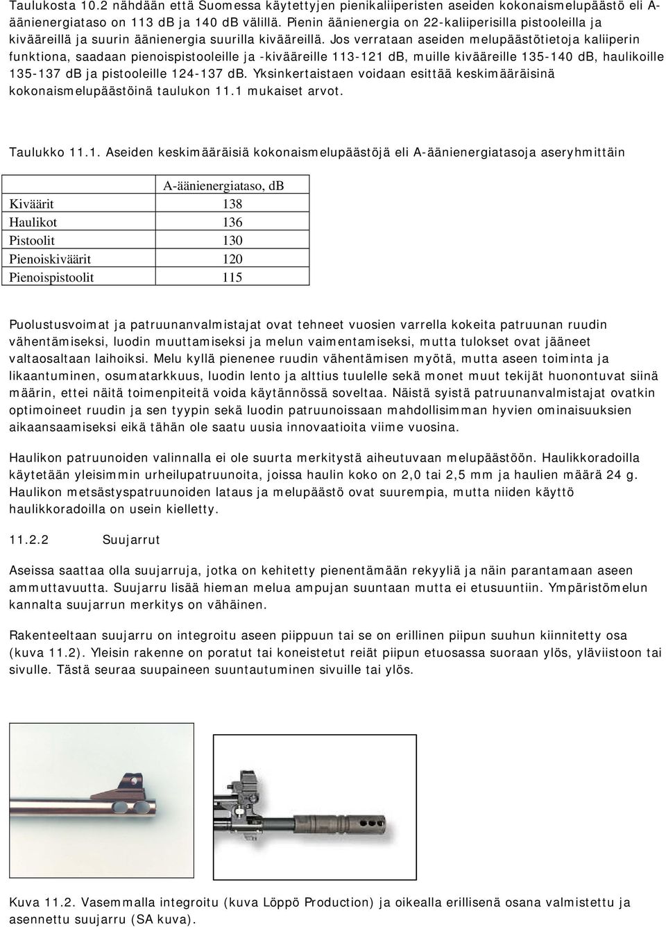 Jos verrataan aseiden melupäästötietoja kaliiperin funktiona, saadaan pienoispistooleille ja -kivääreille 113-121 db, muille kivääreille 135-140 db, haulikoille 135-137 db ja pistooleille 124-137 db.