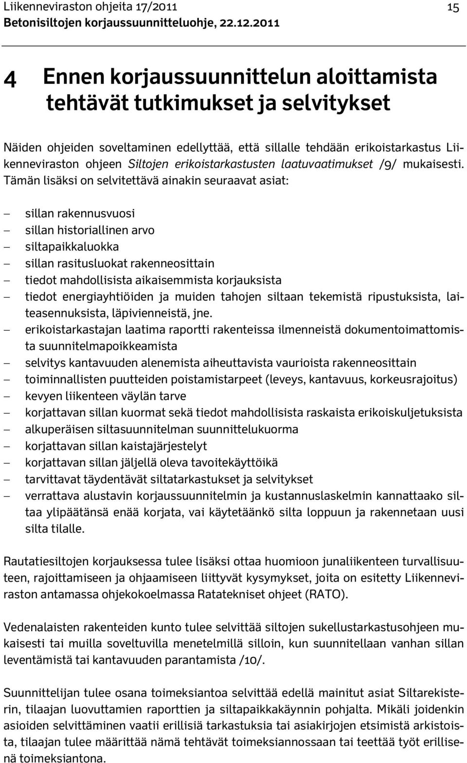 Tämän lisäksi on selvitettävä ainakin seuraavat asiat: sillan rakennusvuosi sillan historiallinen arvo siltapaikkaluokka sillan rasitusluokat rakenneosittain tiedot mahdollisista aikaisemmista