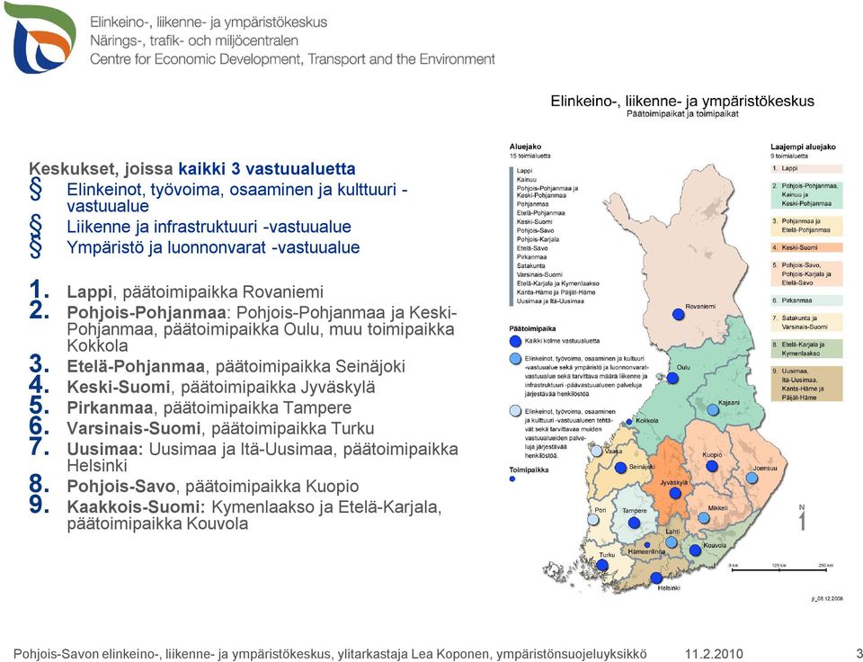 Keski-Suomi, päätoimipaikka Jyväskylä 5. Pirkanmaa, päätoimipaikka Tampere 6. Varsinais-Suomi, päätoimipaikka Turku 7. Uusimaa: Uusimaa ja Itä-Uusimaa, päätoimipaikka Helsinki 8.