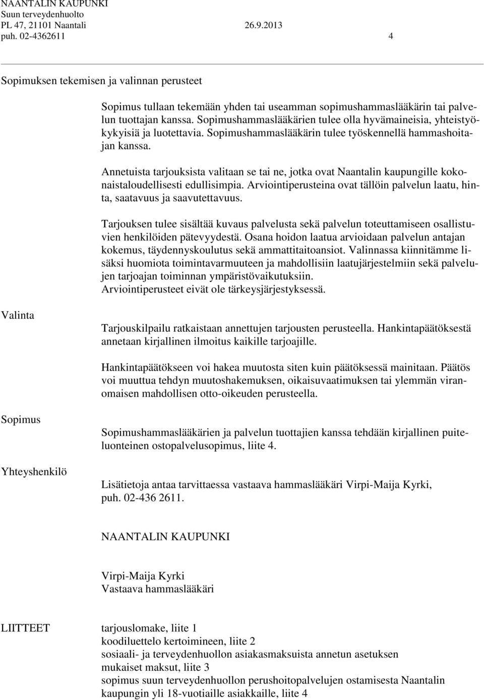 Annetuista tarjouksista valitaan se tai ne, jotka ovat Naantalin kaupungille kokonaistaloudellisesti edullisimpia. Arviointiperusteina ovat tällöin palvelun laatu, hinta, saatavuus ja saavutettavuus.