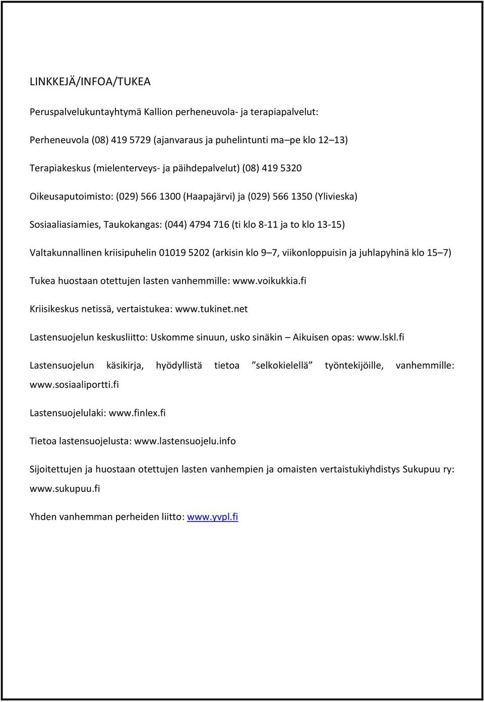 kriisipuhelin 01019 5202 (arkisin klo 9 7, viikonloppuisin ja juhlapyhinä klo 15 7) Tukea huostaan otettujen lasten vanhemmille: www.voikukkia.fi Kriisikeskus netissä, vertaistukea: www.tukinet.