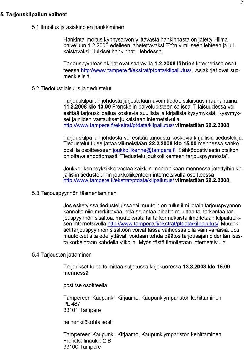 2 Tiedotustilaisuus ja tiedustelut Tarjouskilpailun johdosta järjestetään avoin tiedotustilaisuus maanantaina 11.2.2008 klo 13.00 Frenckelin palvelupisteen salissa.