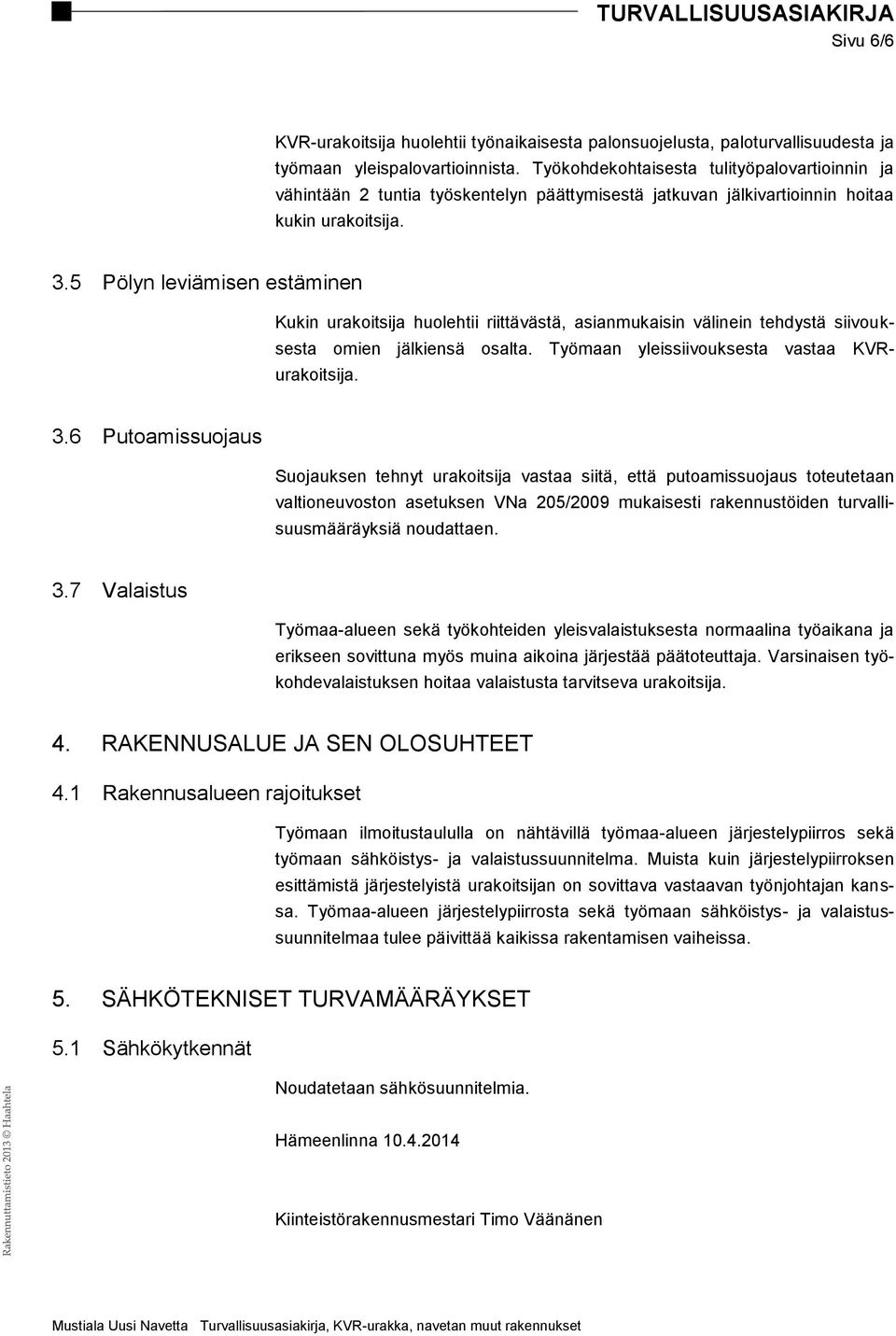 5 Pölyn leviämisen estäminen Kukin urakoitsija huolehtii riittävästä, asianmukaisin välinein tehdystä siivouksesta omien jälkiensä osalta. Työmaan yleissiivouksesta vastaa KVRurakoitsija. 3.