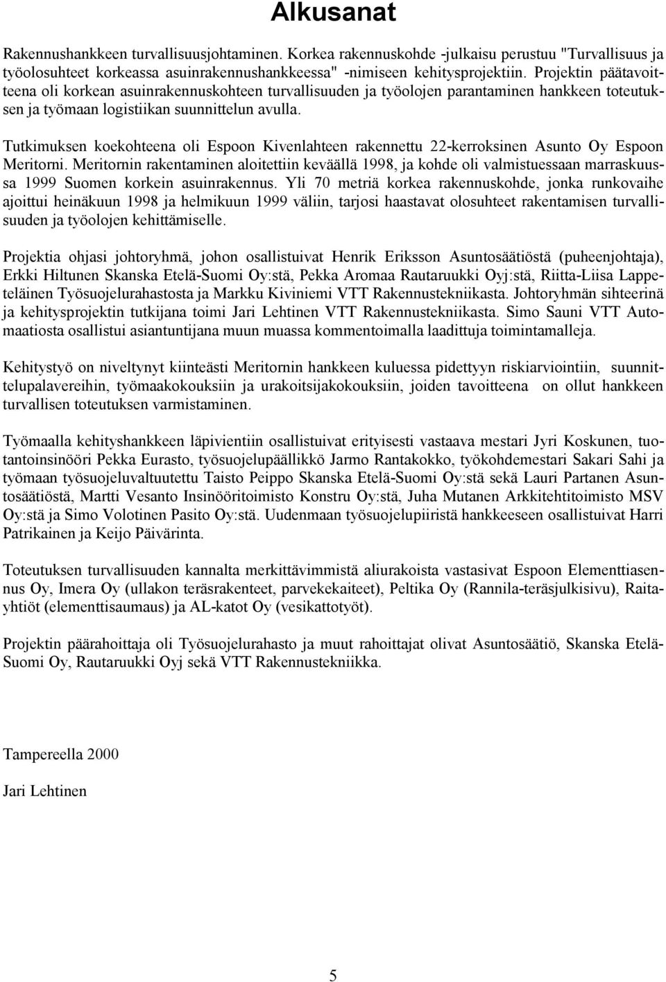 Tutkimuksen koekohteena oli Espoon Kivenlahteen rakennettu 22-kerroksinen Asunto Oy Espoon Meritorni.