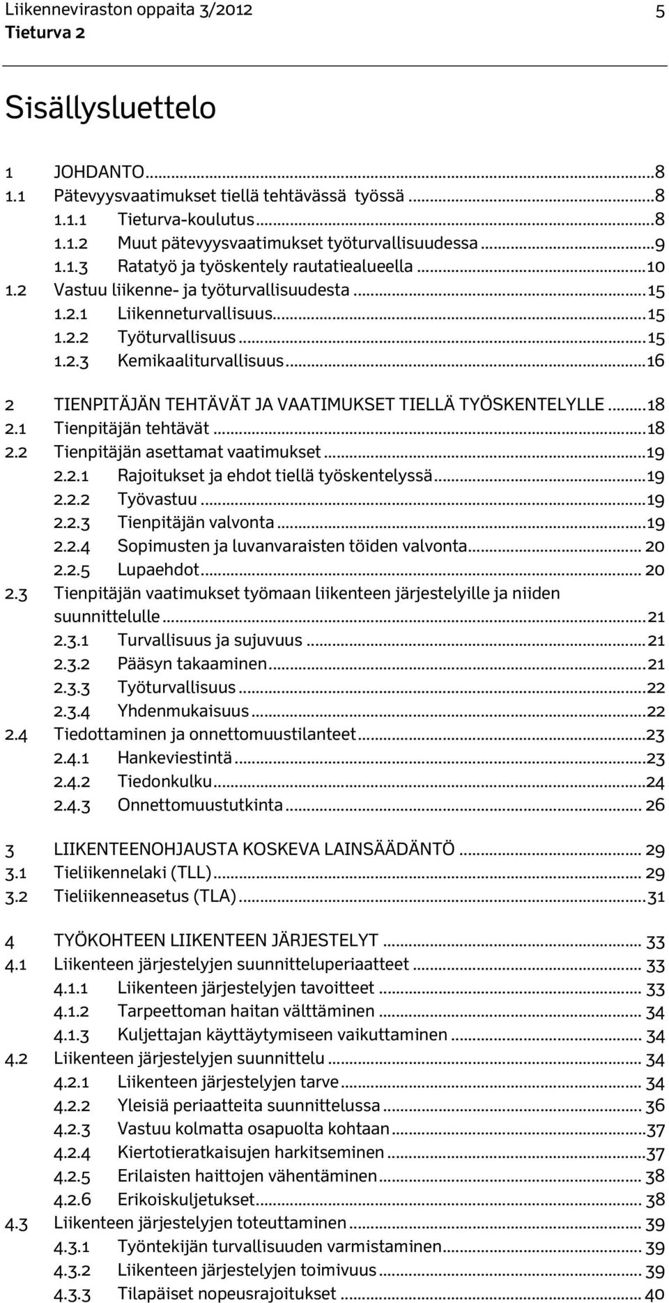 .. 16 2 TIENPITÄJÄN TEHTÄVÄT JA VAATIMUKSET TIELLÄ TYÖSKENTELYLLE... 18 2.1 Tienpitäjän tehtävät... 18 2.2 Tienpitäjän asettamat vaatimukset... 19 2.2.1 Rajoitukset ja ehdot tiellä työskentelyssä.