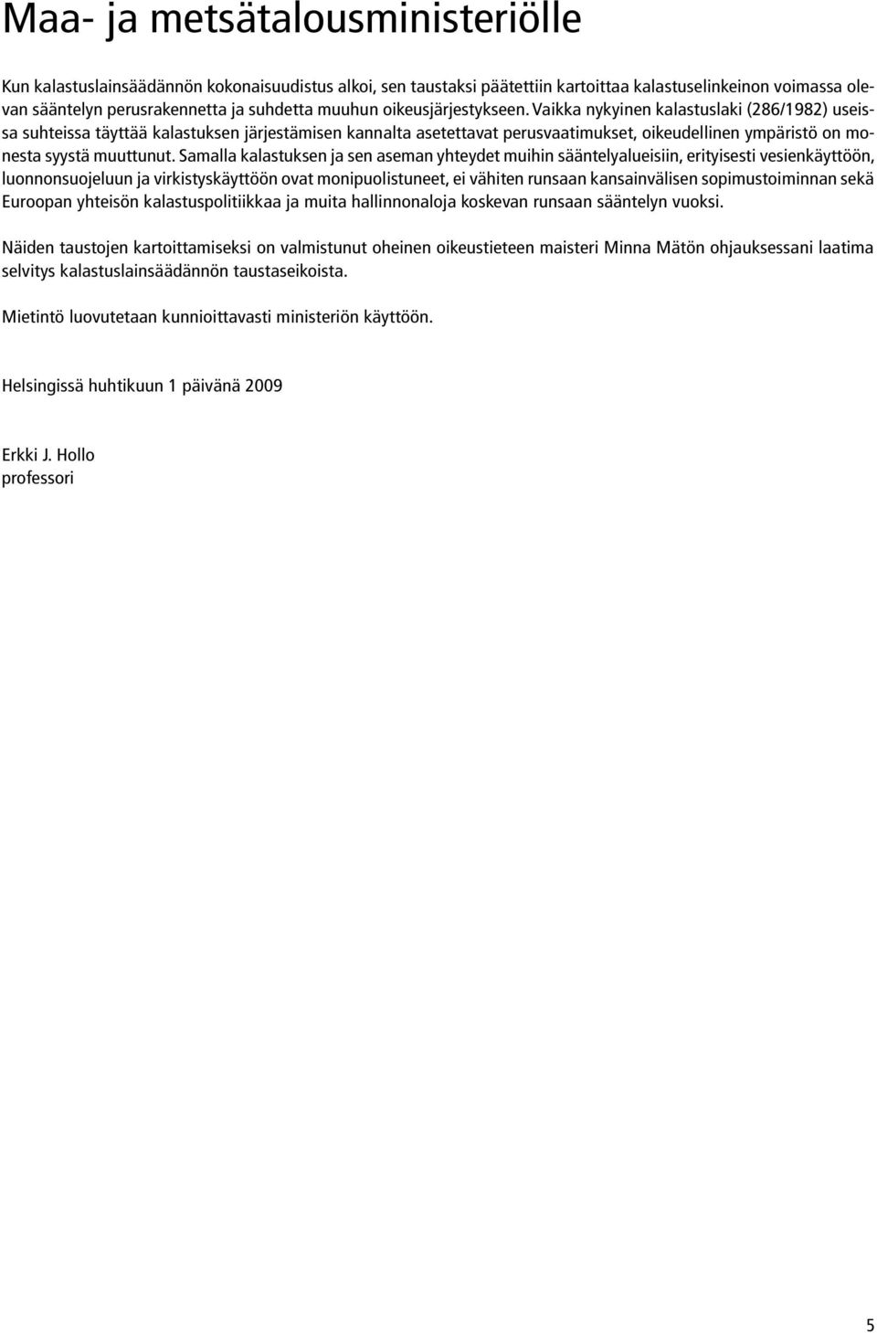 Vaikka nykyinen kalastuslaki (286/1982) useissa suhteissa täyttää kalastuksen järjestämisen kannalta asetettavat perusvaatimukset, oikeudellinen ympäristö on monesta syystä muuttunut.