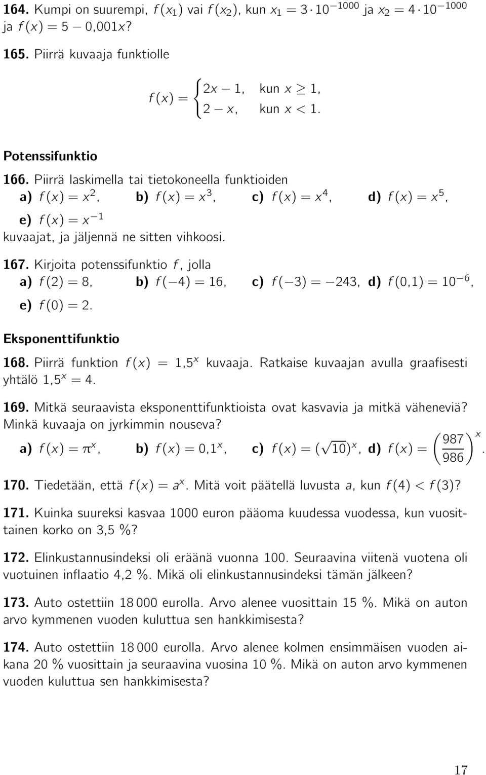 Kirjoita potenssifunktio f, jolla f()=8, f( )=6, f( 3)= 3, f(0,)=0 6, f(0)=. Eksponenttifunktio 68.Piirräfunktionf(x) =,5 x kuvaaja.ratkaisekuvaajanavullagraafisesti yhtälö,5 x =. 69.