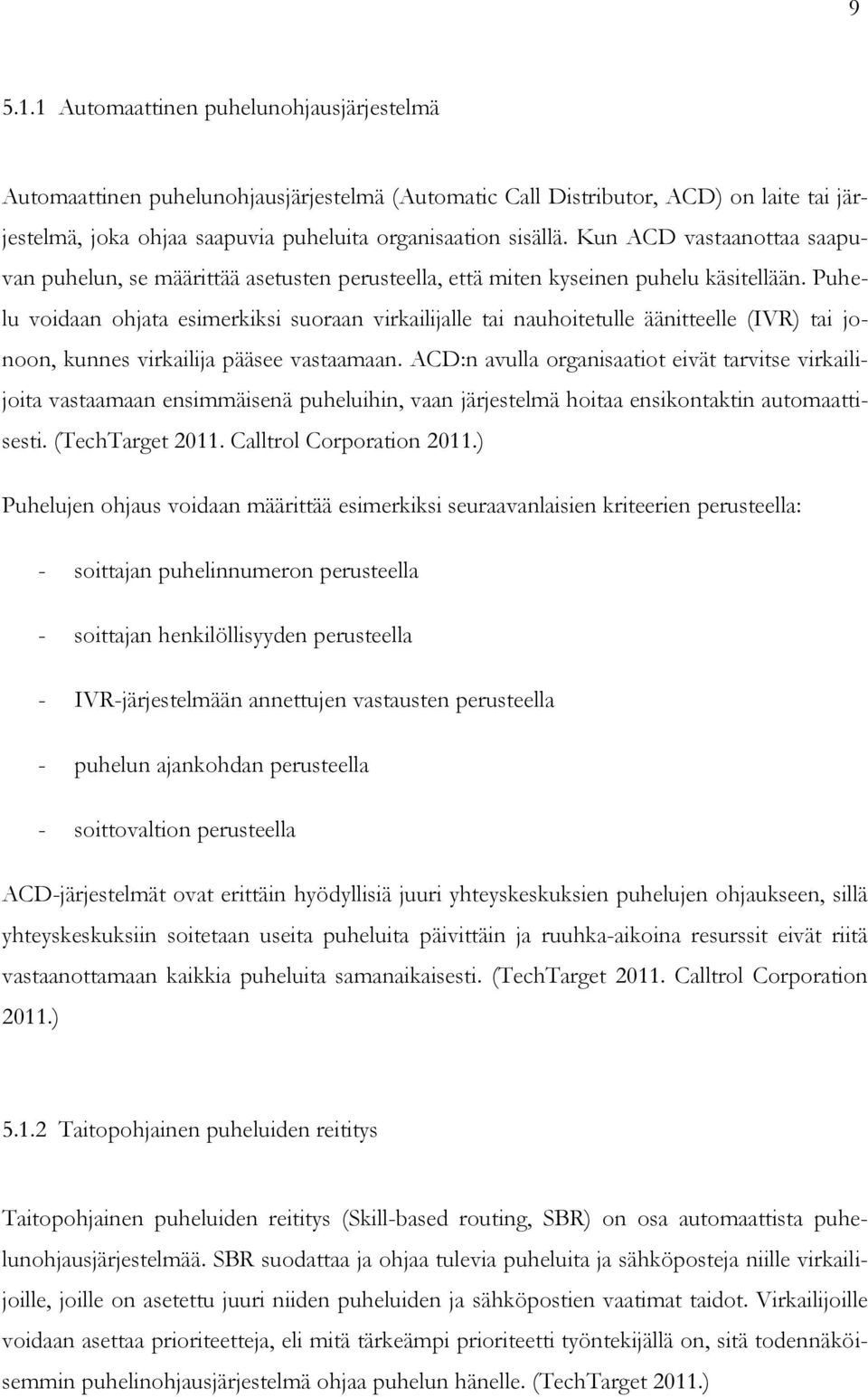 Puhelu voidaan ohjata esimerkiksi suoraan virkailijalle tai nauhoitetulle äänitteelle (IVR) tai jonoon, kunnes virkailija pääsee vastaamaan.