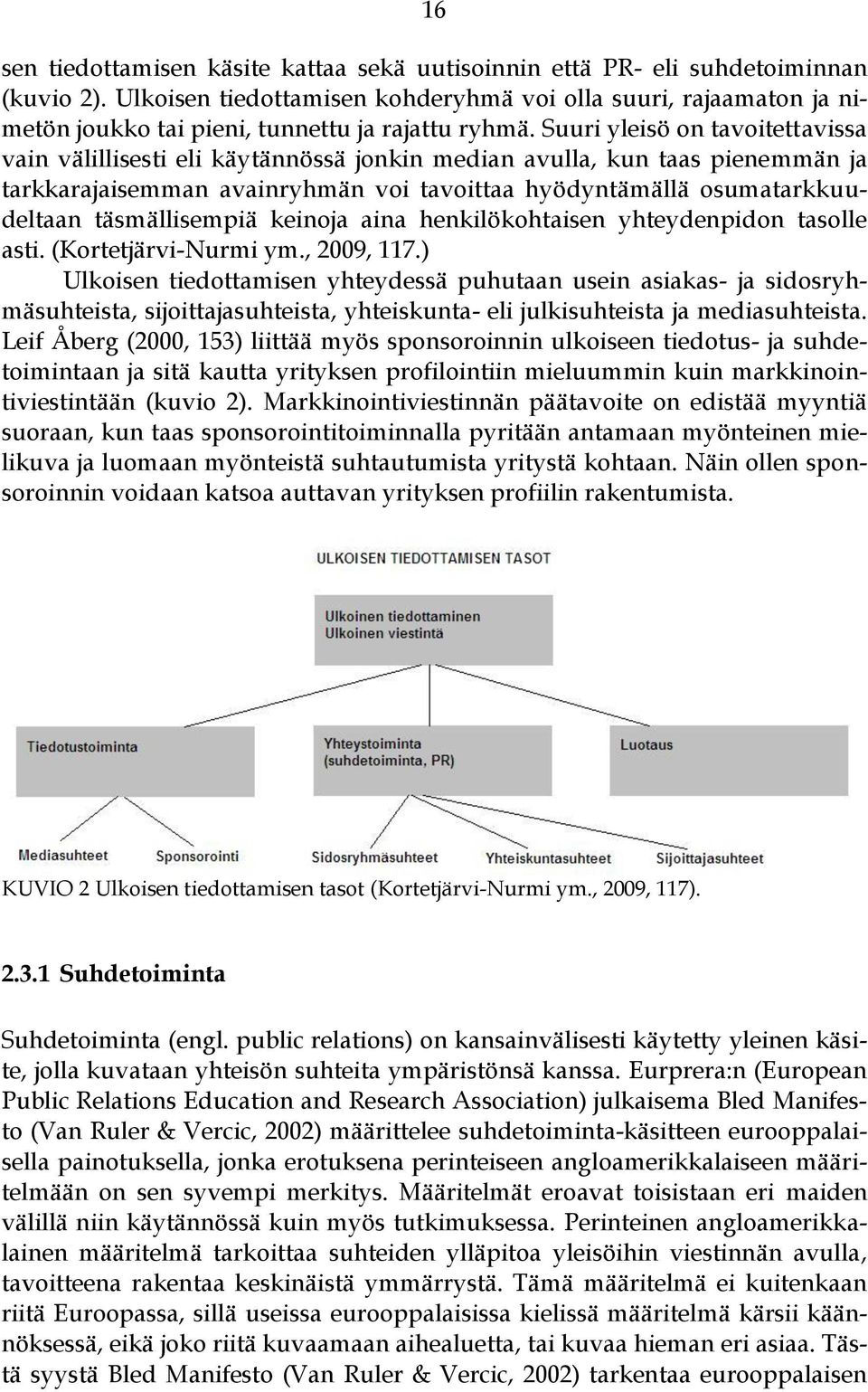 Suuri yleisö on tavoitettavissa vain välillisesti eli käytännössä jonkin median avulla, kun taas pienemmän ja tarkkarajaisemman avainryhmän voi tavoittaa hyödyntämällä osumatarkkuudeltaan