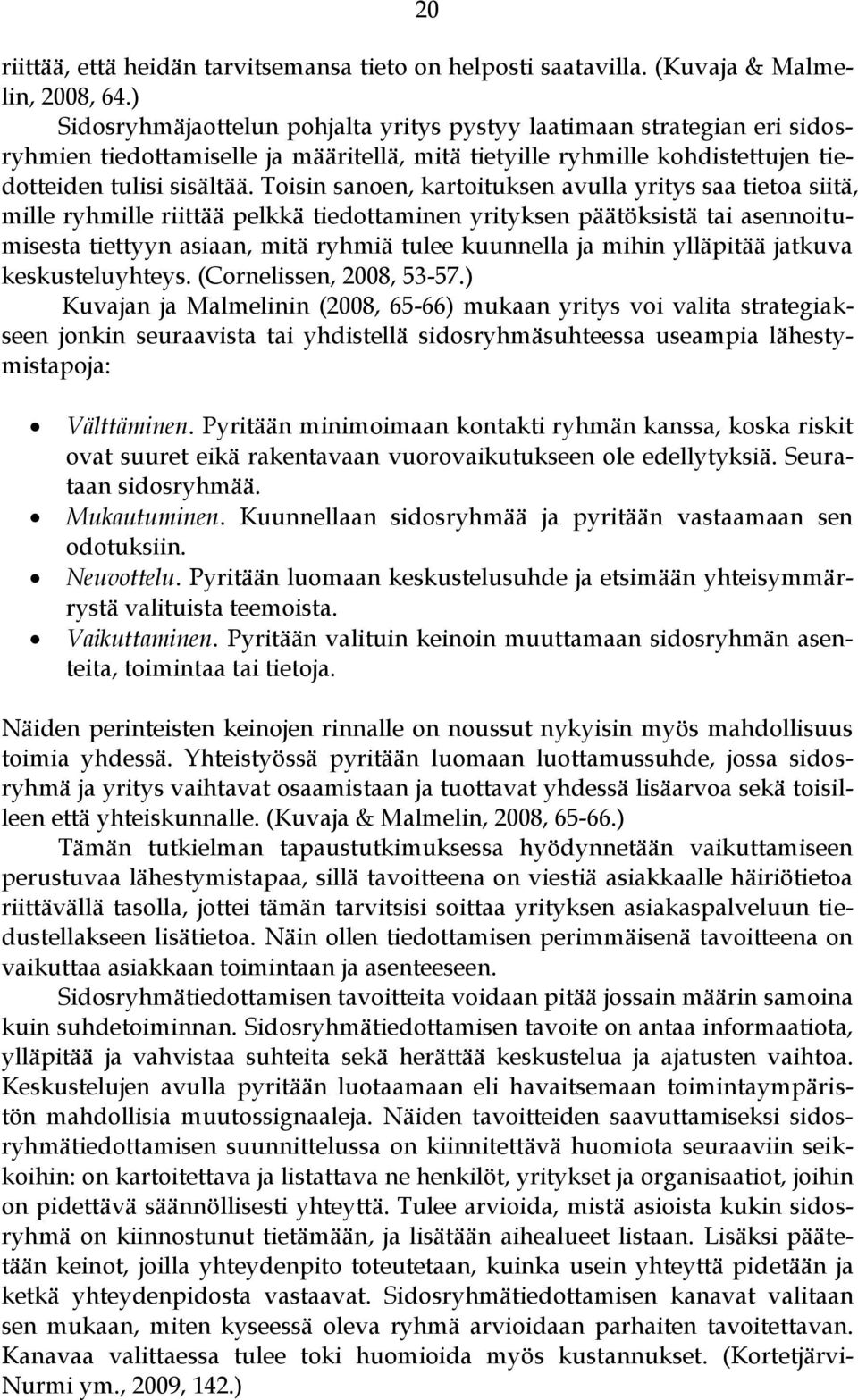 Toisin sanoen, kartoituksen avulla yritys saa tietoa siitä, mille ryhmille riittää pelkkä tiedottaminen yrityksen päätöksistä tai asennoitumisesta tiettyyn asiaan, mitä ryhmiä tulee kuunnella ja