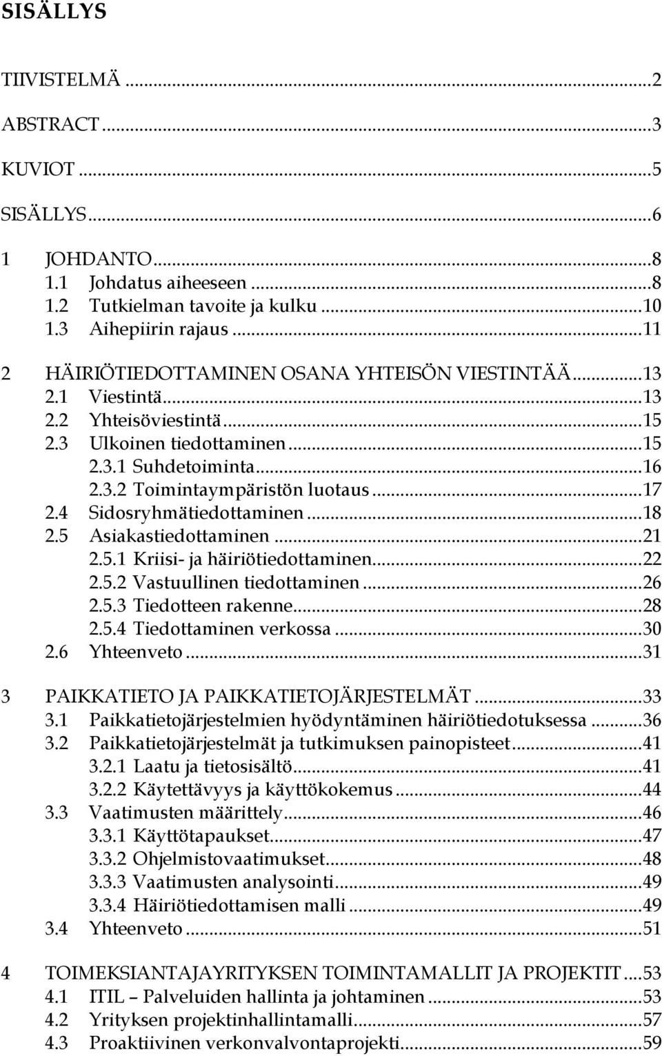 .. 17 2.4 Sidosryhmätiedottaminen... 18 2.5 Asiakastiedottaminen... 21 2.5.1 Kriisi- ja häiriötiedottaminen... 22 2.5.2 Vastuullinen tiedottaminen... 26 2.5.3 Tiedotteen rakenne... 28 2.5.4 Tiedottaminen verkossa.