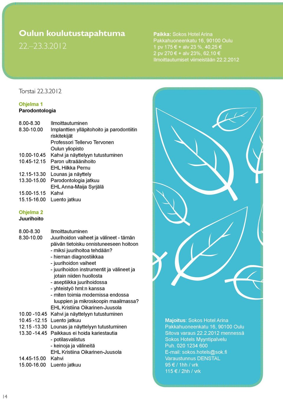 45 Kahvi ja näyttelyyn tutustuminen 10.45-12.15 Paron ultraäänihoito EHL Hilkka Pernu 12.15-13.30 Lounas ja näyttely 13.30-15.00 Parodontologia jatkuu EHL Anna-Maija Syrjälä 15.00-15.15 Kahvi 15.