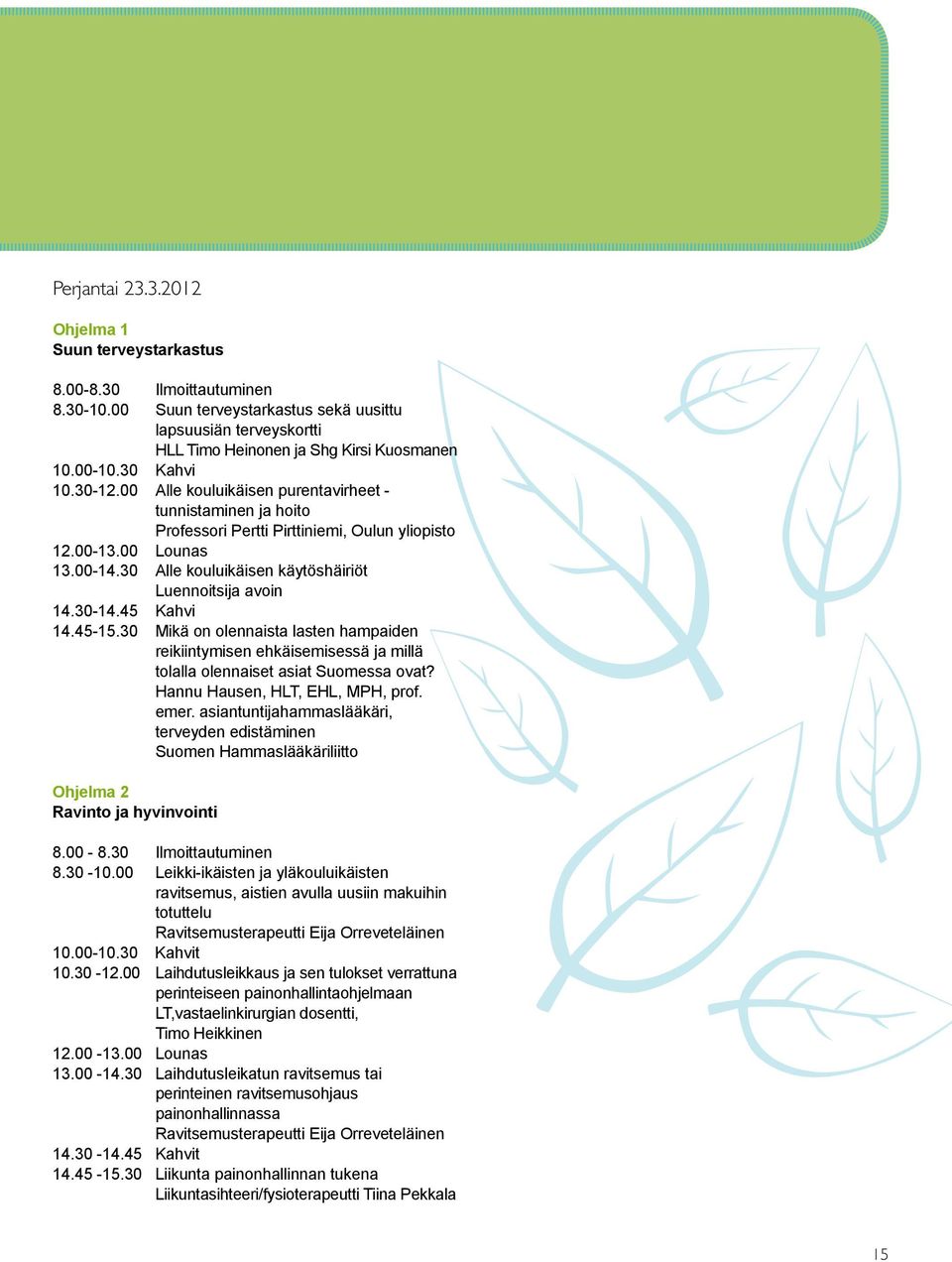 30 Alle kouluikäisen käytöshäiriöt Luennoitsija avoin 14.30-14.45 Kahvi 14.45-15.30 Mikä on olennaista lasten hampaiden reikiintymisen ehkäisemisessä ja millä tolalla olennaiset asiat Suomessa ovat?