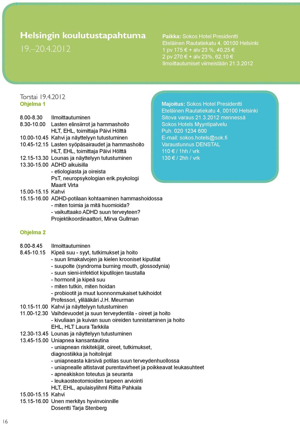 15 Lasten syöpäsairaudet ja hammashoito HLT, EHL, toimittaja Päivi Hölttä 12.15-13.30 Lounas ja näyttelyyn tutustuminen 13.30-15.