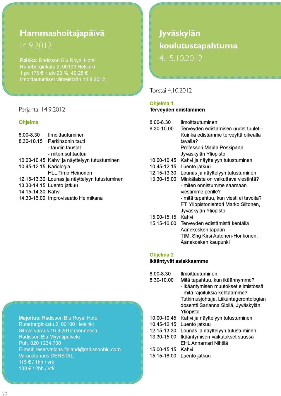 15 Kariologia HLL Timo Heinonen 12.15-13.30 Lounas ja näyttelyyn tutustuminen 13.30-14.15 Luento jatkuu 14.15-14.30 Kahvi 14.30-16.00 Improvisaatio Helmikana Ohjelma 1 Terveyden edistäminen 8.00-8.