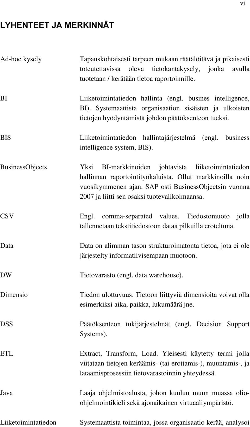 Liiketoimintatiedon hallintajärjestelmä (engl. business intelligence system, BIS). BusinessObjects Yksi BI-markkinoiden johtavista liiketoimintatiedon hallinnan raportointityökaluista.