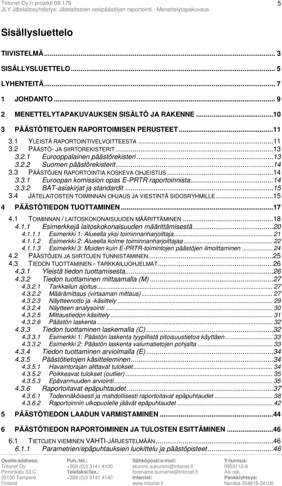 ..14 3.3.1 Euroopan komission opas E-PRTR raportoinnista...14 3.3.2 BAT-asiakirjat ja standardit...15 3.4 JÄTELAITOSTEN TOIMINNAN OHJAUS JA VIESTINTÄ SIDOSRYHMILLE...15 4 PÄÄSTÖTIEDON TUOTTAMINEN.